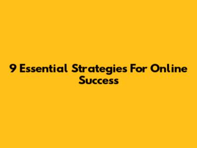 9 Essential Strategies For Online Success