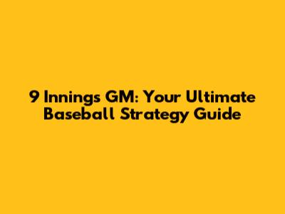9 Innings GM: Your Ultimate Baseball Strategy Guide