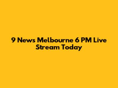 9 News Melbourne 6 PM Live Stream Today