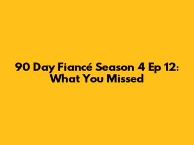 90 Day Fiancé Season 4 Ep 12: What You Missed