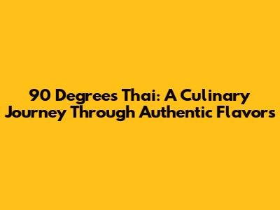 90 Degrees Thai: A Culinary Journey Through Authentic Flavors