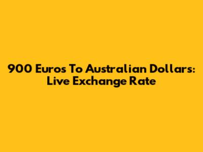 900 Euros To Australian Dollars: Live Exchange Rate