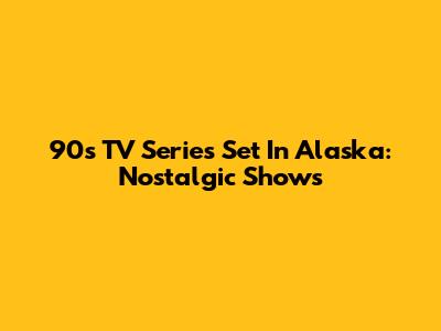 90s TV Series Set In Alaska: Nostalgic Shows