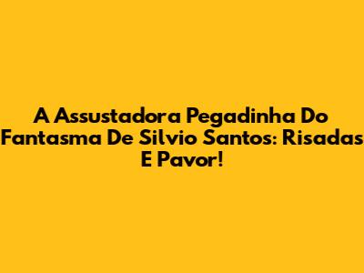 A Assustadora Pegadinha Do Fantasma De Silvio Santos: Risadas E Pavor!