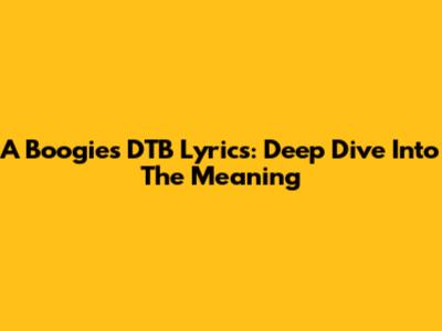 A Boogie's DTB Lyrics: Deep Dive Into The Meaning