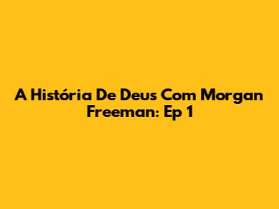 A História De Deus Com Morgan Freeman: Ep 1