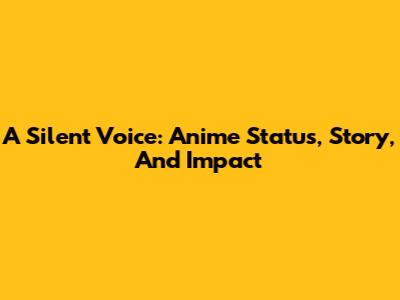 A Silent Voice: Anime Status, Story, And Impact