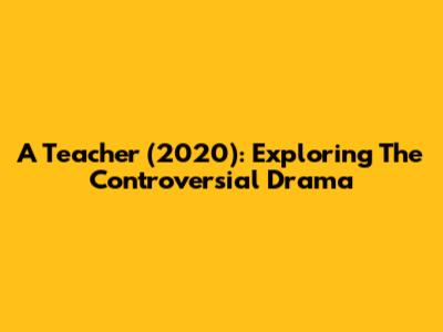 A Teacher (2020): Exploring The Controversial Drama