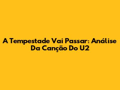 A Tempestade Vai Passar: Análise Da Canção Do U2