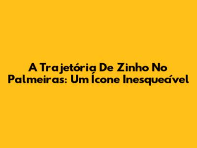 A Trajetória De Zinho No Palmeiras: Um Ícone Inesquecível