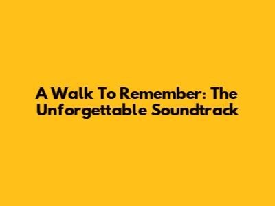 A Walk To Remember: The Unforgettable Soundtrack