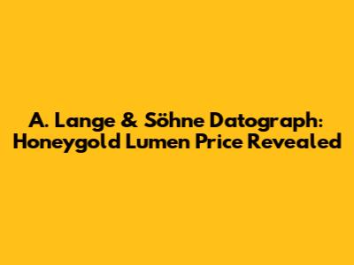 A. Lange & Söhne Datograph: Honeygold Lumen Price Revealed