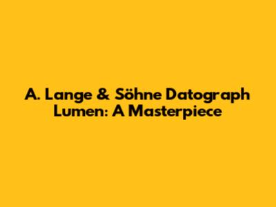 A. Lange & Söhne Datograph Lumen: A Masterpiece