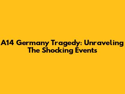 A14 Germany Tragedy: Unraveling The Shocking Events