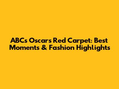 ABC's Oscars Red Carpet: Best Moments & Fashion Highlights