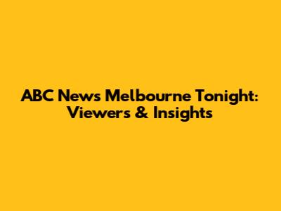 ABC News Melbourne Tonight: Viewers & Insights