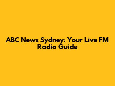 ABC News Sydney: Your Live FM Radio Guide