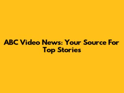 ABC Video News: Your Source For Top Stories