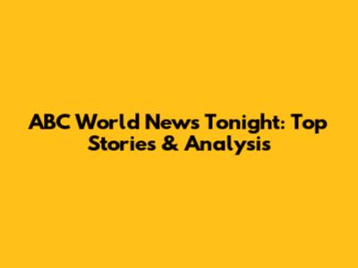 ABC World News Tonight: Top Stories & Analysis