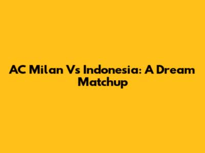 AC Milan Vs Indonesia: A Dream Matchup