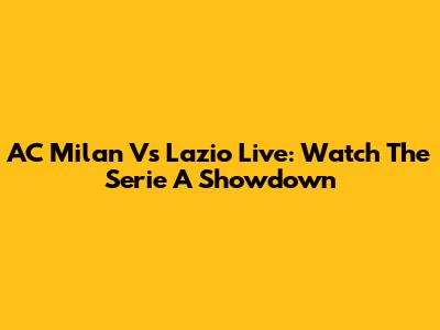 AC Milan Vs Lazio Live: Watch The Serie A Showdown