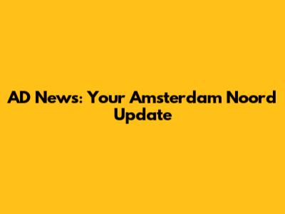 AD News: Your Amsterdam Noord Update