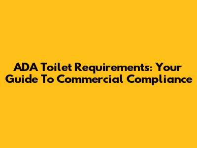 ADA Toilet Requirements: Your Guide To Commercial Compliance