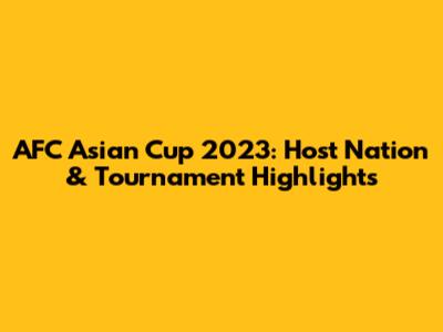 AFC Asian Cup 2023: Host Nation & Tournament Highlights