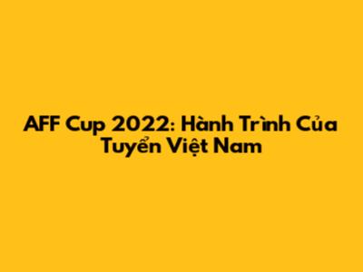 AFF Cup 2022: Hành Trình Của Tuyển Việt Nam