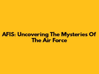 AFIS: Uncovering The Mysteries Of The Air Force