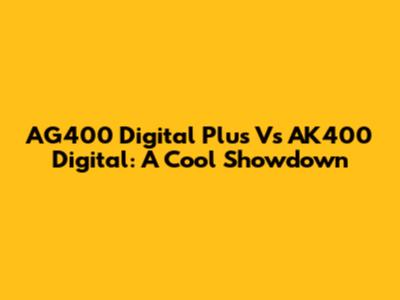 AG400 Digital Plus Vs AK400 Digital: A Cool Showdown