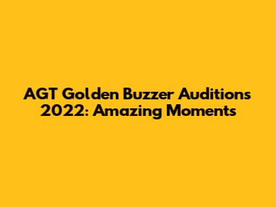 AGT Golden Buzzer Auditions 2022: Amazing Moments