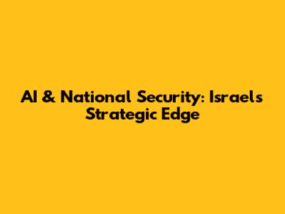 AI & National Security: Israel's Strategic Edge