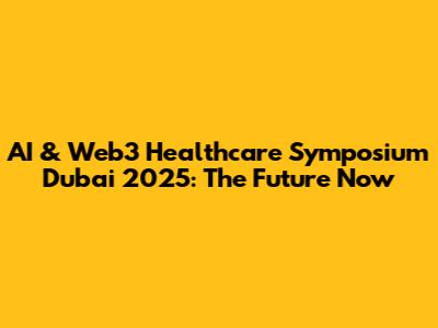 AI & Web3 Healthcare Symposium Dubai 2025: The Future Now