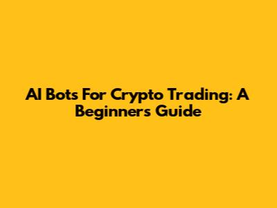 AI Bots For Crypto Trading: A Beginner's Guide