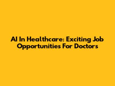 AI In Healthcare: Exciting Job Opportunities For Doctors