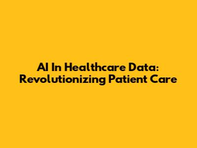 AI In Healthcare Data: Revolutionizing Patient Care