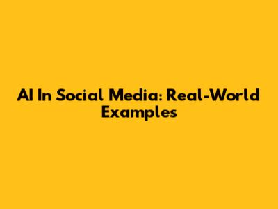 AI In Social Media: Real-World Examples