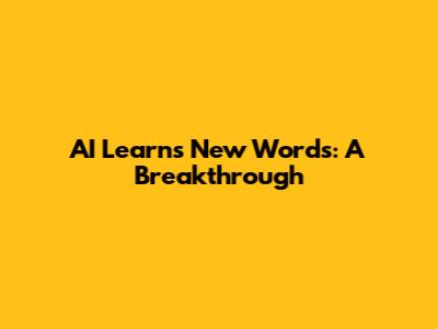AI Learns New Words: A Breakthrough