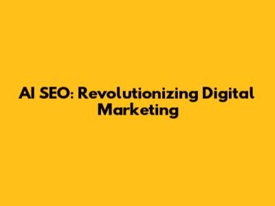 AI SEO: Revolutionizing Digital Marketing