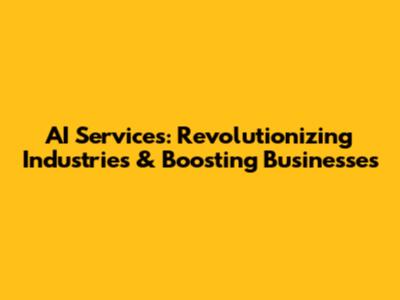 AI Services: Revolutionizing Industries & Boosting Businesses