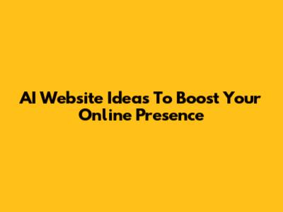 AI Website Ideas To Boost Your Online Presence