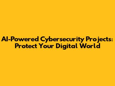 AI-Powered Cybersecurity Projects: Protect Your Digital World