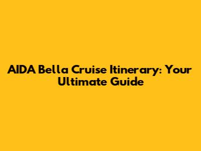 AIDA Bella Cruise Itinerary: Your Ultimate Guide