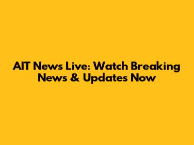AIT News Live: Watch Breaking News & Updates Now