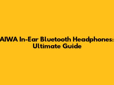 AIWA In-Ear Bluetooth Headphones: Ultimate Guide