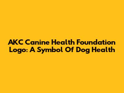 AKC Canine Health Foundation Logo: A Symbol Of Dog Health