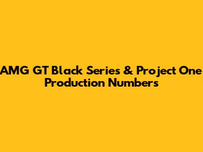 AMG GT Black Series & Project One Production Numbers