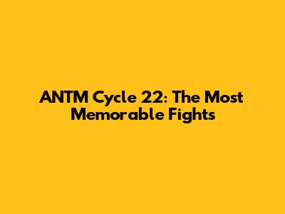 ANTM Cycle 22: The Most Memorable Fights