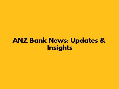 ANZ Bank News: Updates & Insights